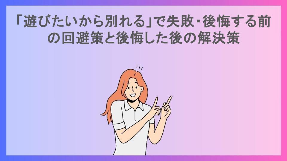 「遊びたいから別れる」で失敗・後悔する前の回避策と後悔した後の解決策